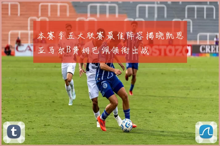 本赛季五大联赛最佳阵容揭晓凯恩亚马尔B费姆巴佩领衔出战