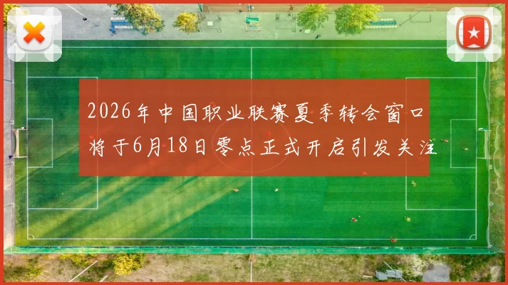 2026年中国职业联赛夏季转会窗口将于6月18日零点正式开启引发关注