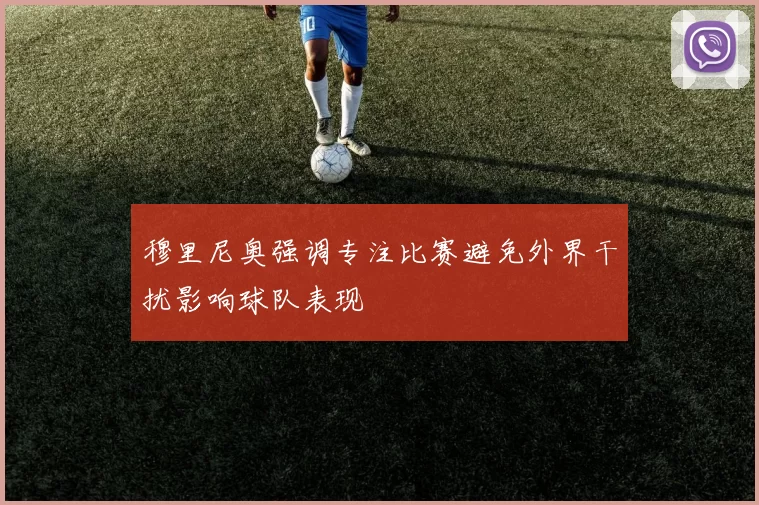 穆里尼奥强调专注比赛避免外界干扰影响球队表现