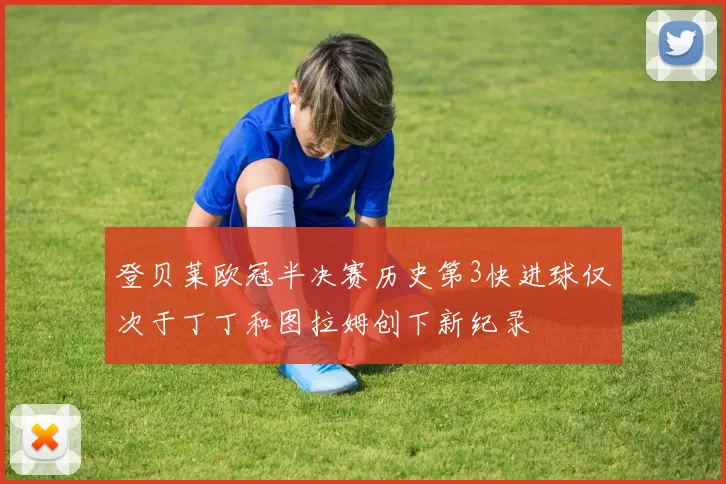 登贝莱欧冠半决赛历史第3快进球仅次于丁丁和图拉姆创下新纪录