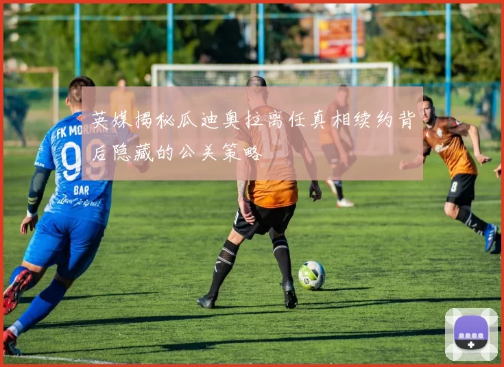 英媒揭秘瓜迪奥拉离任真相续约背后隐藏的公关策略