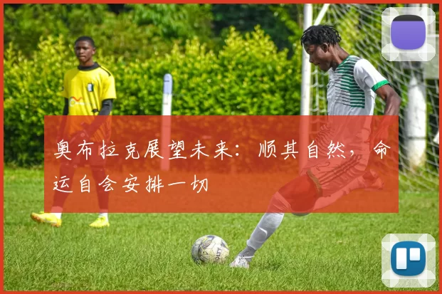 奥布拉克展望未来：顺其自然，命运自会安排一切